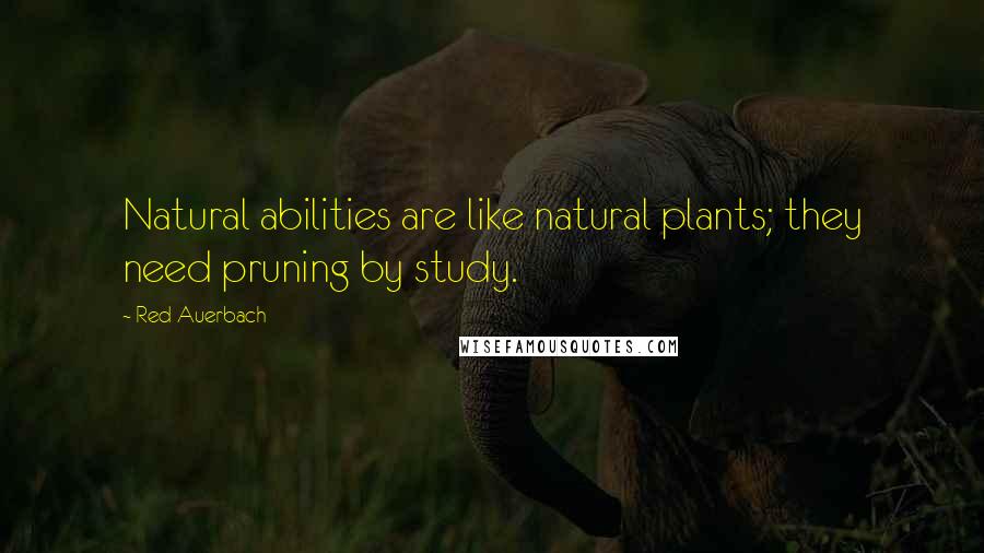 Red Auerbach Quotes: Natural abilities are like natural plants; they need pruning by study.