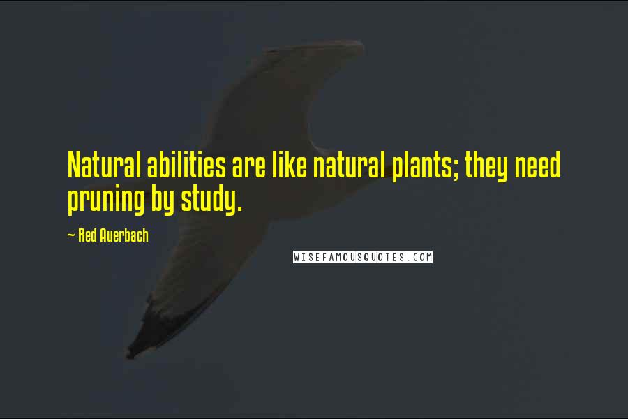 Red Auerbach Quotes: Natural abilities are like natural plants; they need pruning by study.