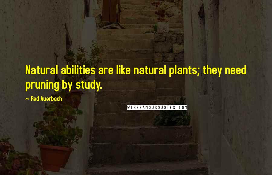 Red Auerbach Quotes: Natural abilities are like natural plants; they need pruning by study.