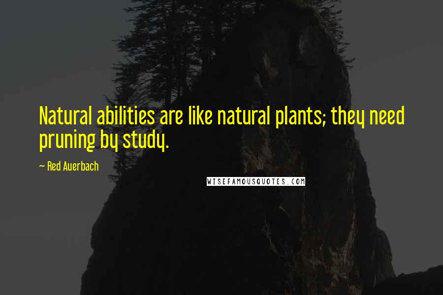 Red Auerbach Quotes: Natural abilities are like natural plants; they need pruning by study.