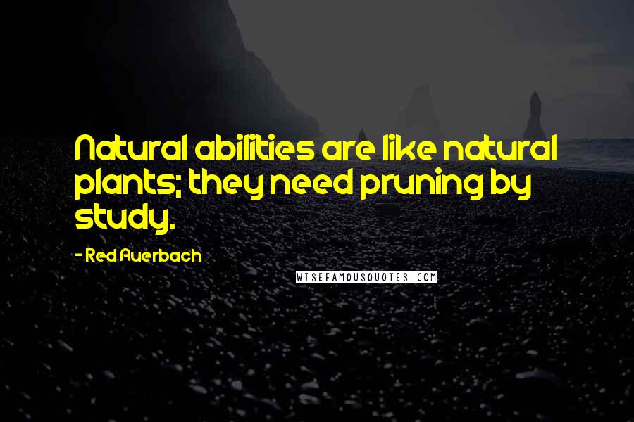 Red Auerbach Quotes: Natural abilities are like natural plants; they need pruning by study.