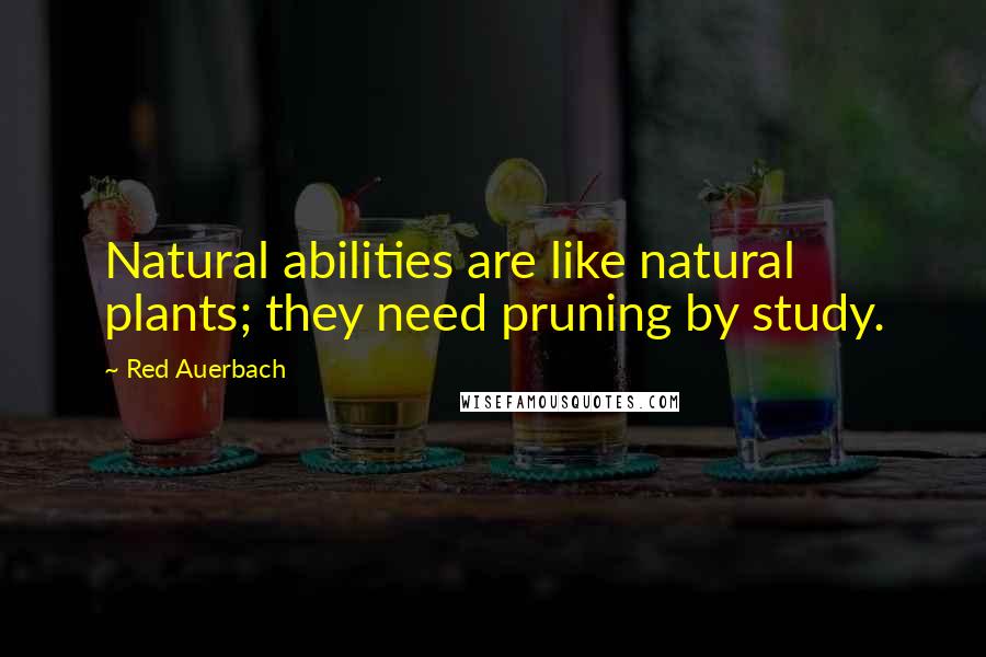Red Auerbach Quotes: Natural abilities are like natural plants; they need pruning by study.