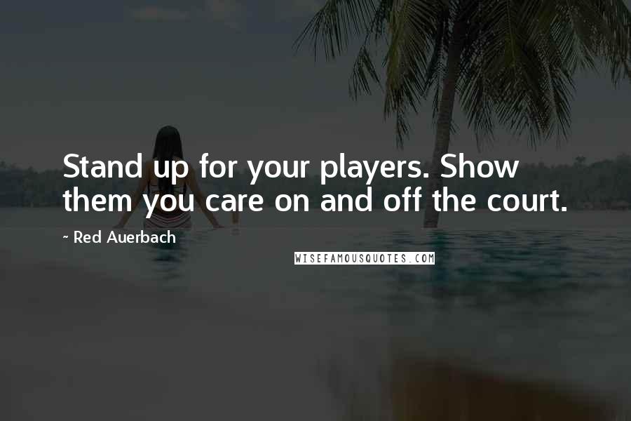 Red Auerbach Quotes: Stand up for your players. Show them you care on and off the court.