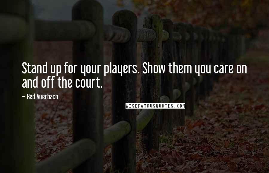 Red Auerbach Quotes: Stand up for your players. Show them you care on and off the court.