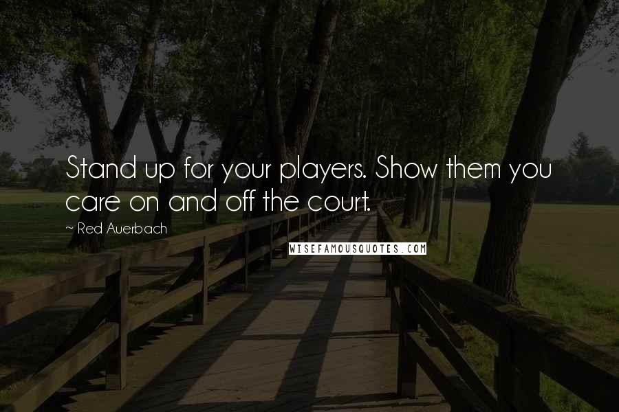 Red Auerbach Quotes: Stand up for your players. Show them you care on and off the court.