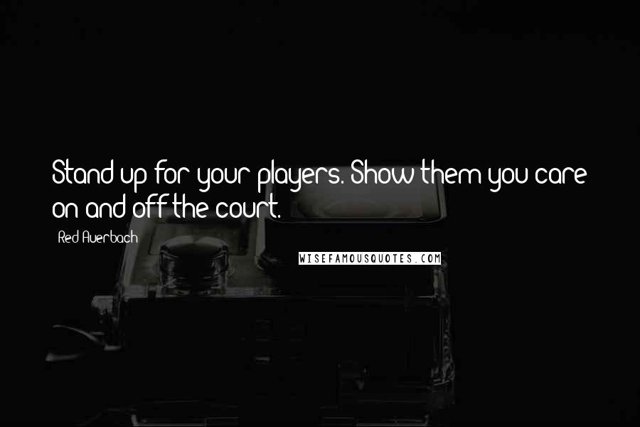 Red Auerbach Quotes: Stand up for your players. Show them you care on and off the court.