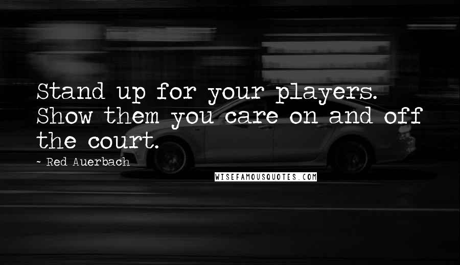 Red Auerbach Quotes: Stand up for your players. Show them you care on and off the court.