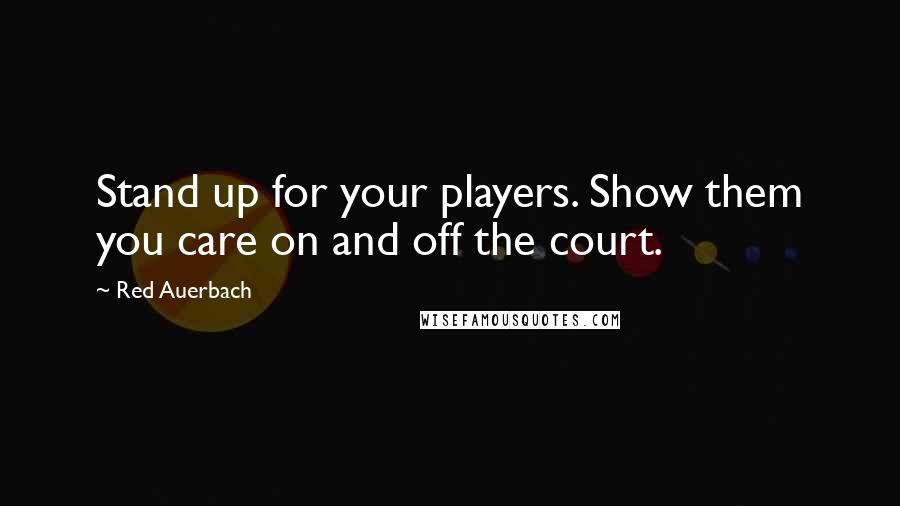 Red Auerbach Quotes: Stand up for your players. Show them you care on and off the court.