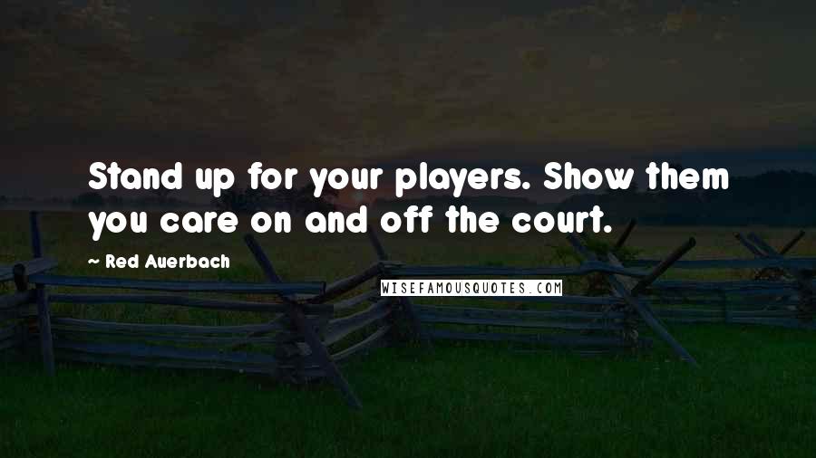 Red Auerbach Quotes: Stand up for your players. Show them you care on and off the court.