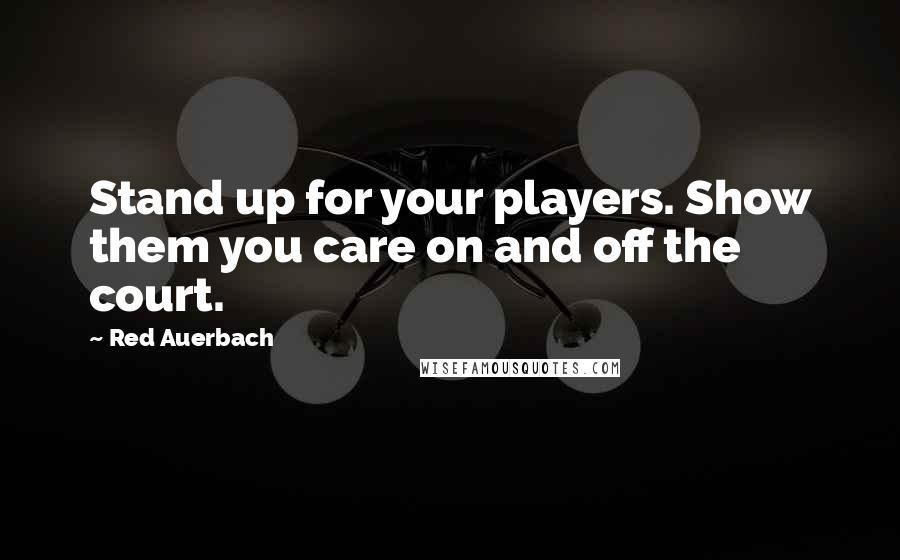 Red Auerbach Quotes: Stand up for your players. Show them you care on and off the court.