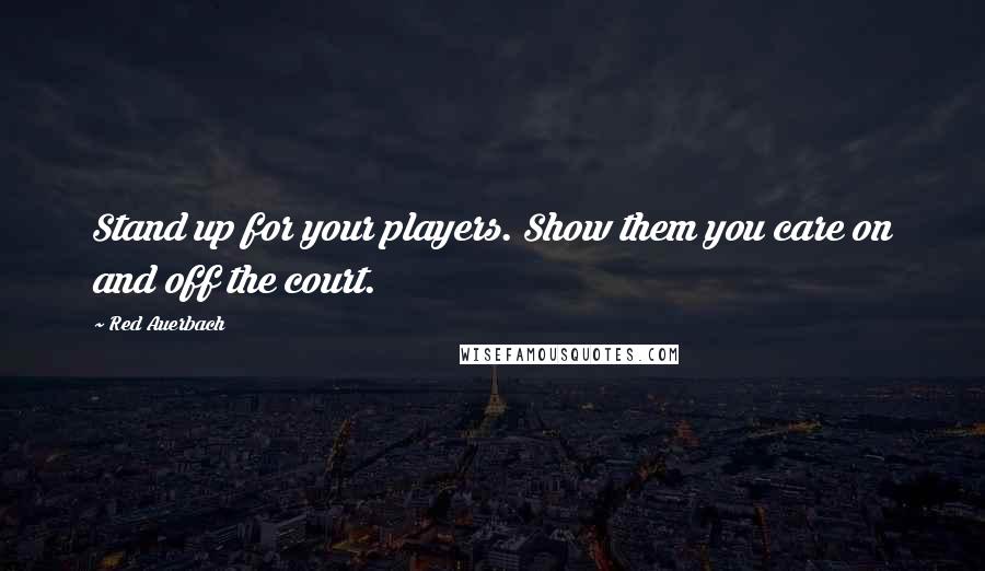 Red Auerbach Quotes: Stand up for your players. Show them you care on and off the court.