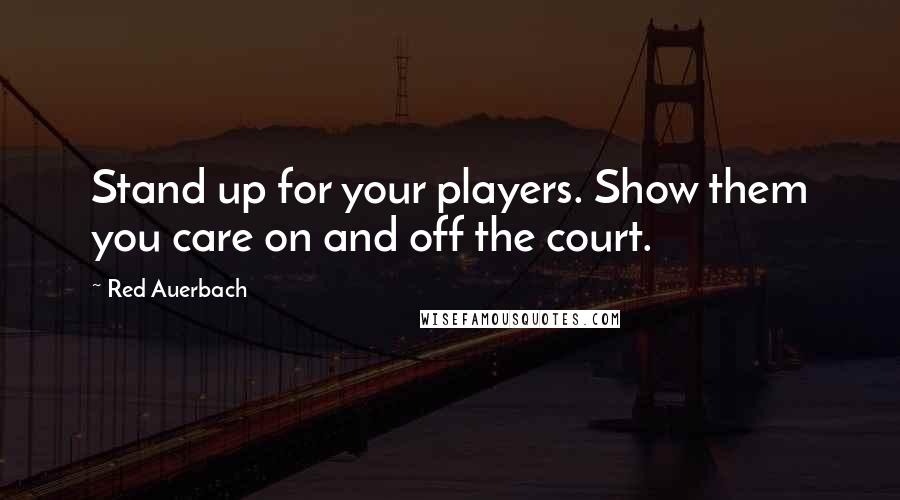 Red Auerbach Quotes: Stand up for your players. Show them you care on and off the court.