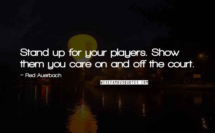 Red Auerbach Quotes: Stand up for your players. Show them you care on and off the court.