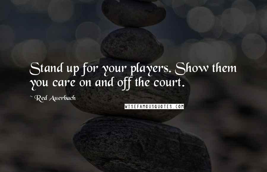 Red Auerbach Quotes: Stand up for your players. Show them you care on and off the court.