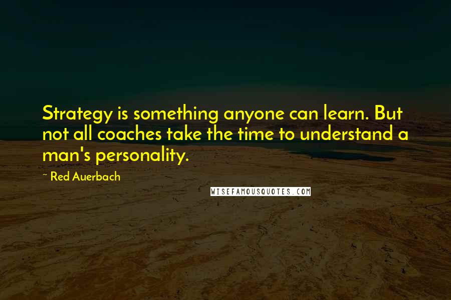 Red Auerbach Quotes: Strategy is something anyone can learn. But not all coaches take the time to understand a man's personality.