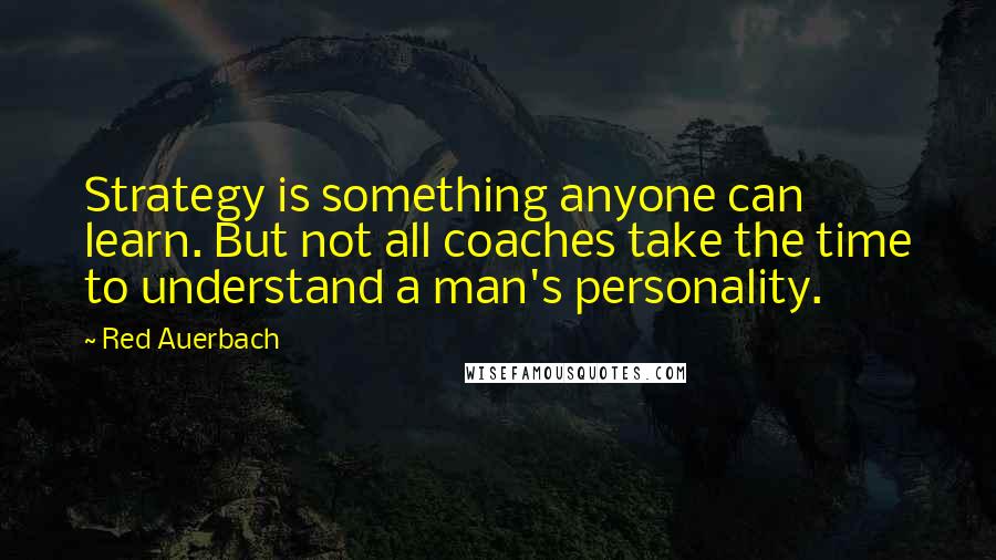 Red Auerbach Quotes: Strategy is something anyone can learn. But not all coaches take the time to understand a man's personality.