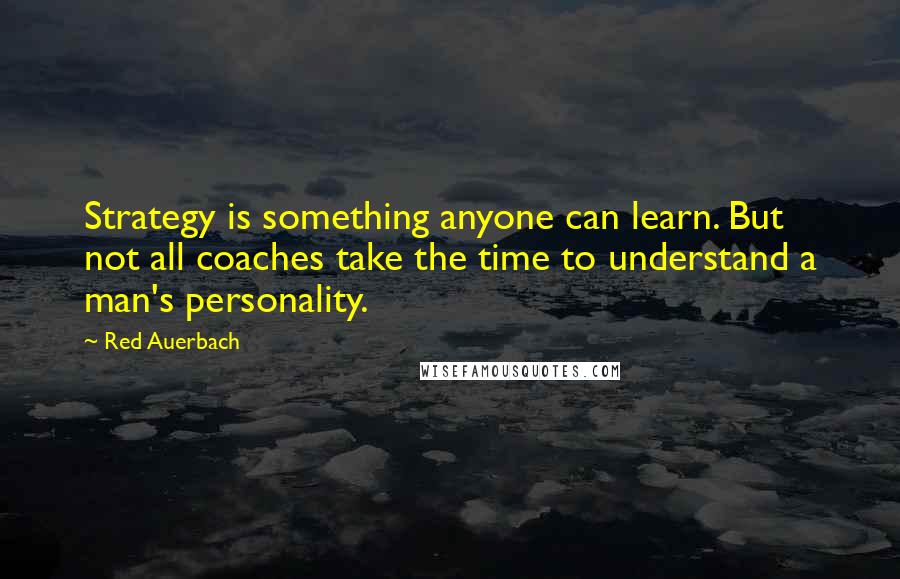 Red Auerbach Quotes: Strategy is something anyone can learn. But not all coaches take the time to understand a man's personality.