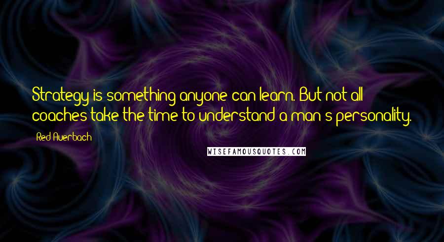 Red Auerbach Quotes: Strategy is something anyone can learn. But not all coaches take the time to understand a man's personality.