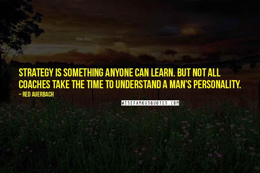 Red Auerbach Quotes: Strategy is something anyone can learn. But not all coaches take the time to understand a man's personality.