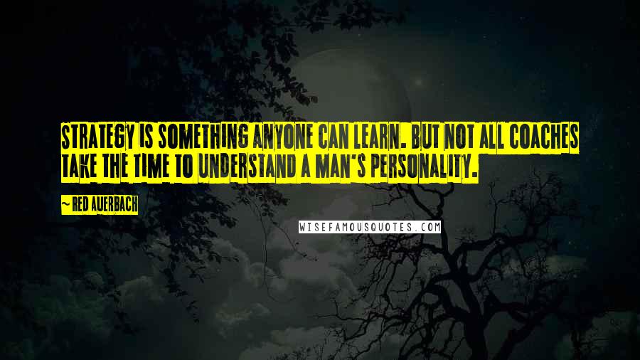 Red Auerbach Quotes: Strategy is something anyone can learn. But not all coaches take the time to understand a man's personality.