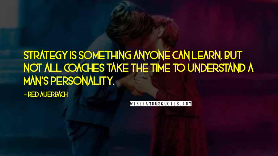 Red Auerbach Quotes: Strategy is something anyone can learn. But not all coaches take the time to understand a man's personality.