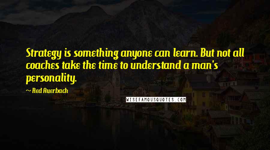 Red Auerbach Quotes: Strategy is something anyone can learn. But not all coaches take the time to understand a man's personality.