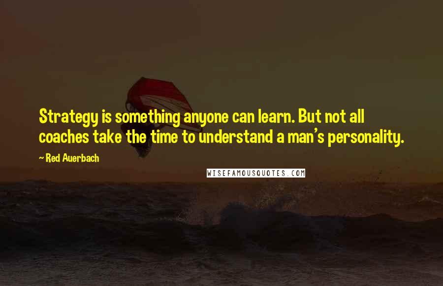 Red Auerbach Quotes: Strategy is something anyone can learn. But not all coaches take the time to understand a man's personality.