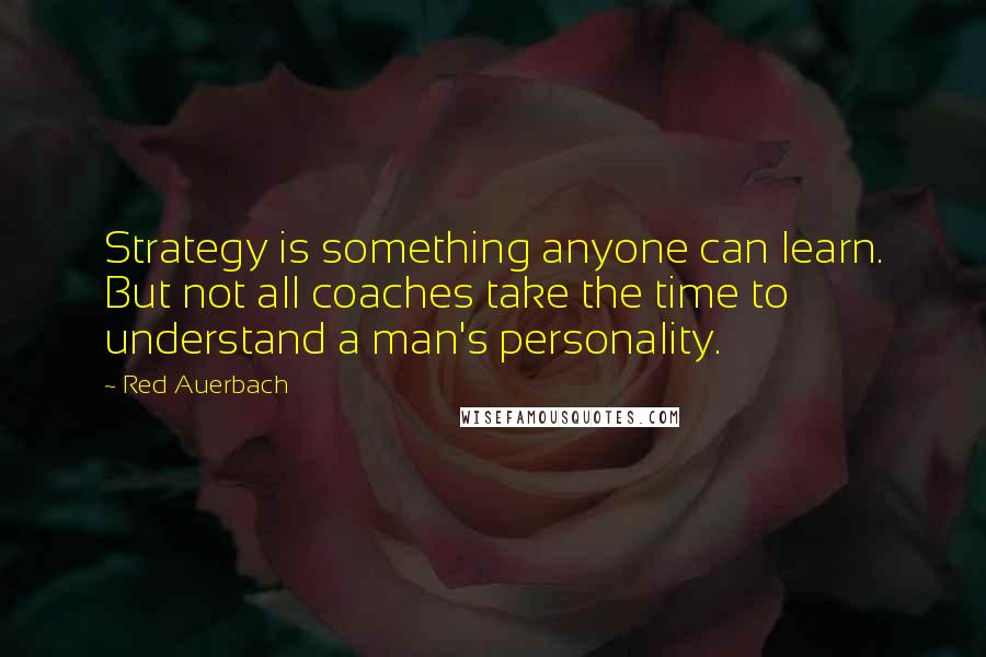 Red Auerbach Quotes: Strategy is something anyone can learn. But not all coaches take the time to understand a man's personality.