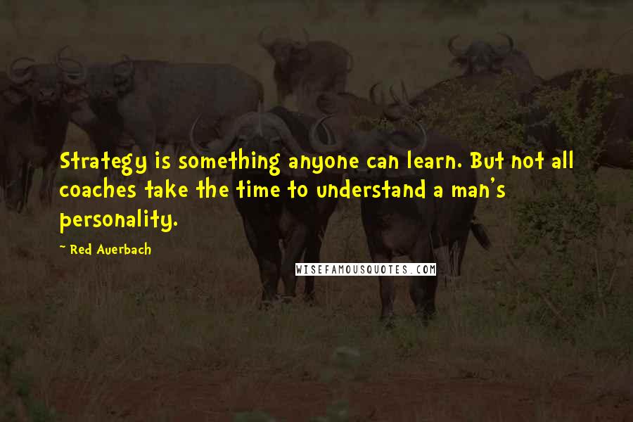 Red Auerbach Quotes: Strategy is something anyone can learn. But not all coaches take the time to understand a man's personality.