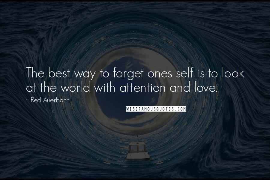 Red Auerbach Quotes: The best way to forget ones self is to look at the world with attention and love.