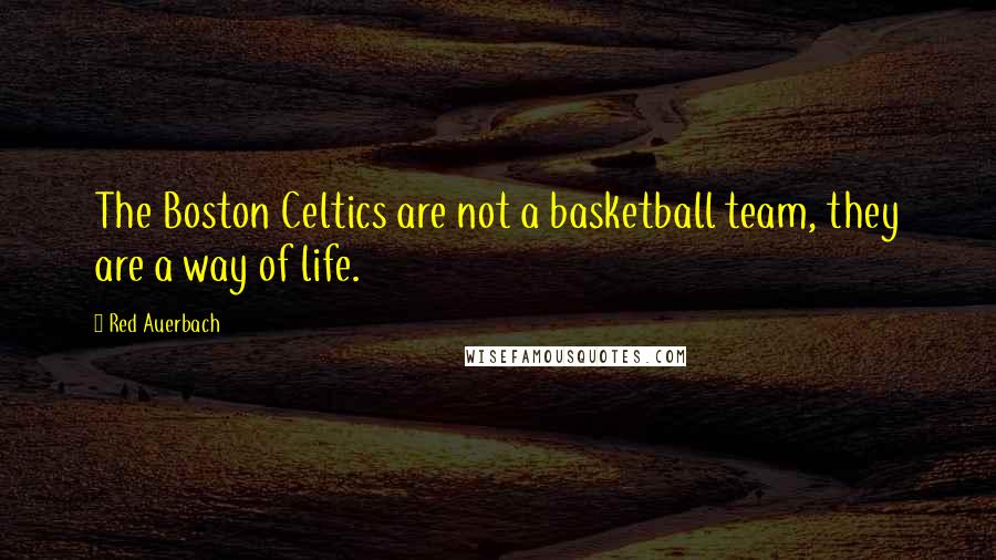 Red Auerbach Quotes: The Boston Celtics are not a basketball team, they are a way of life.