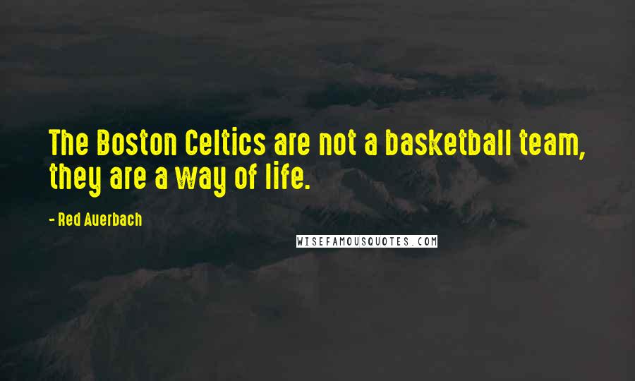 Red Auerbach Quotes: The Boston Celtics are not a basketball team, they are a way of life.