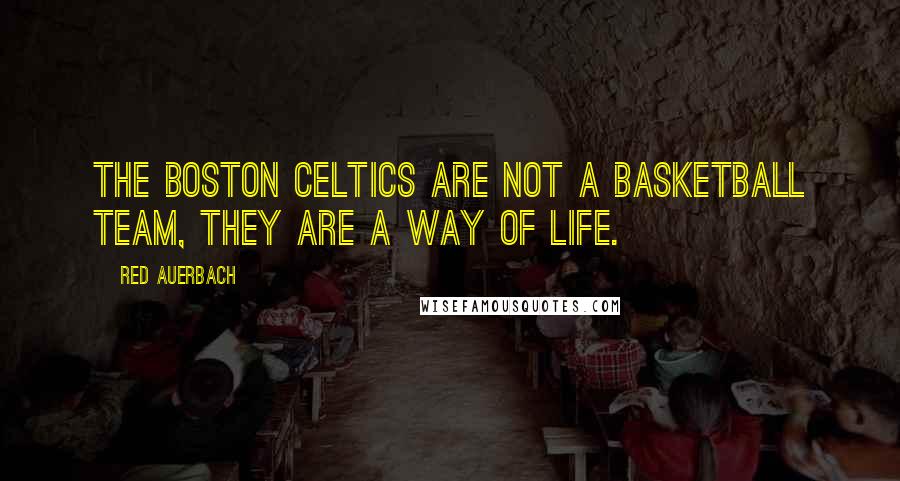 Red Auerbach Quotes: The Boston Celtics are not a basketball team, they are a way of life.