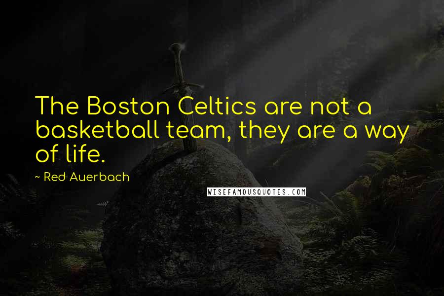 Red Auerbach Quotes: The Boston Celtics are not a basketball team, they are a way of life.