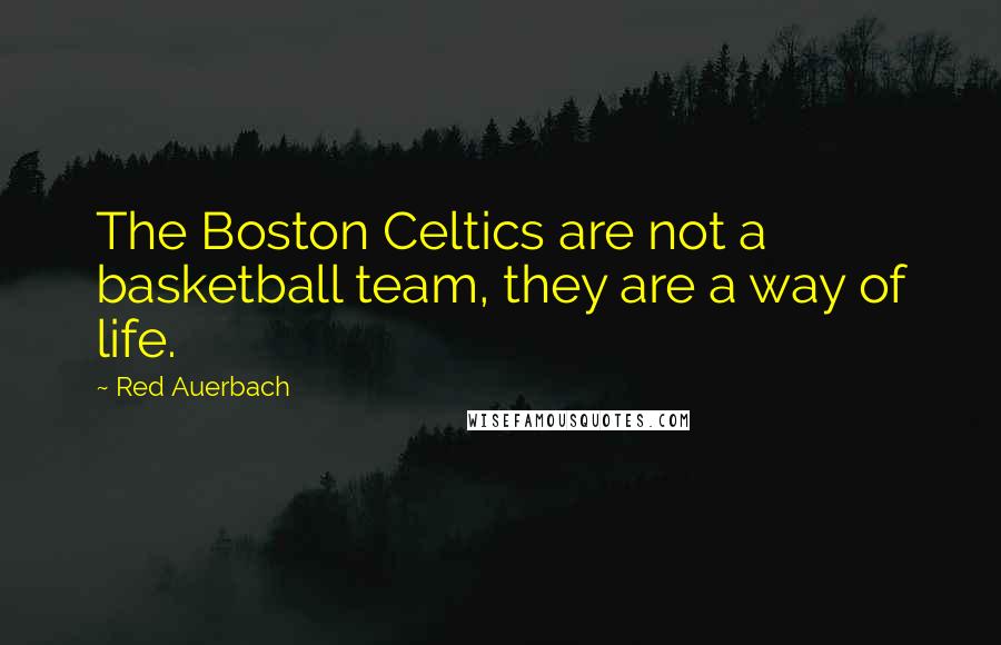 Red Auerbach Quotes: The Boston Celtics are not a basketball team, they are a way of life.