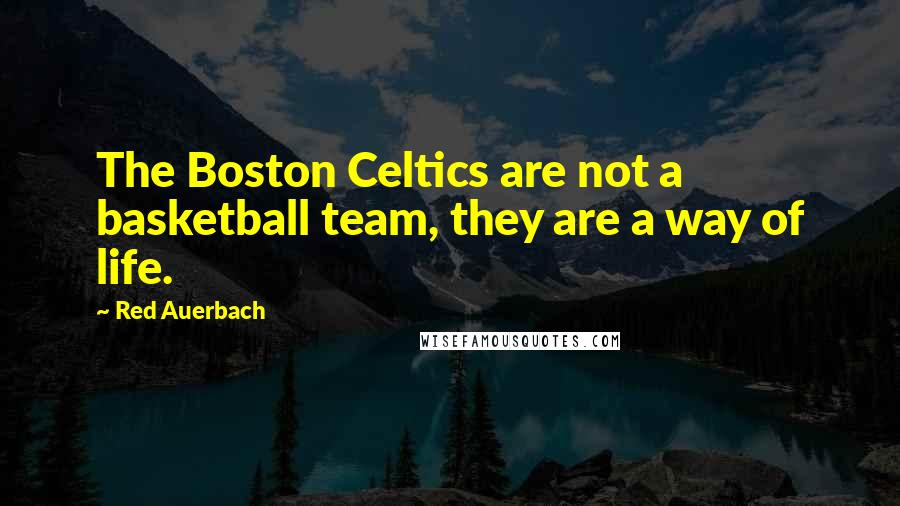 Red Auerbach Quotes: The Boston Celtics are not a basketball team, they are a way of life.
