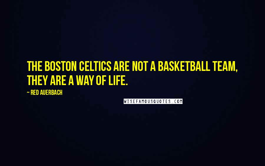 Red Auerbach Quotes: The Boston Celtics are not a basketball team, they are a way of life.