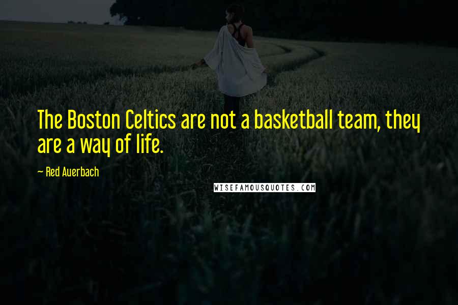 Red Auerbach Quotes: The Boston Celtics are not a basketball team, they are a way of life.