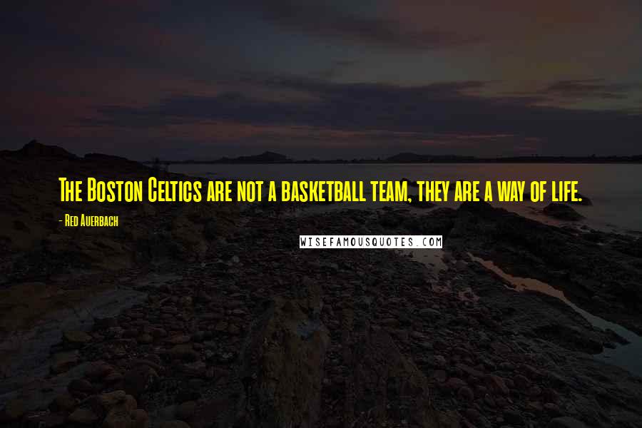 Red Auerbach Quotes: The Boston Celtics are not a basketball team, they are a way of life.