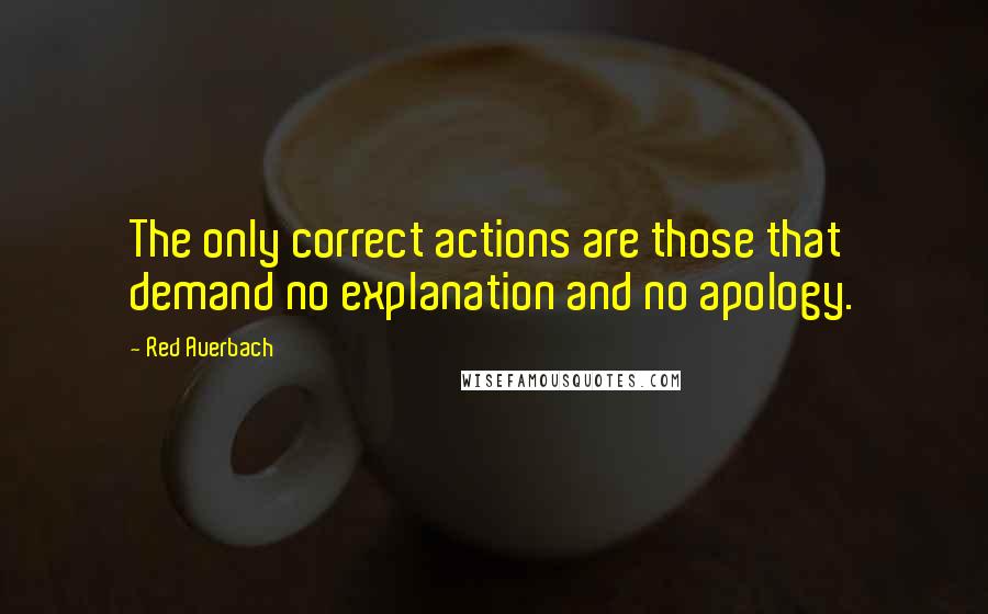 Red Auerbach Quotes: The only correct actions are those that demand no explanation and no apology.