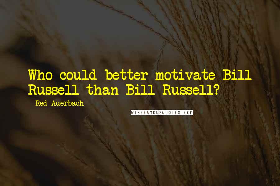 Red Auerbach Quotes: Who could better motivate Bill Russell than Bill Russell?