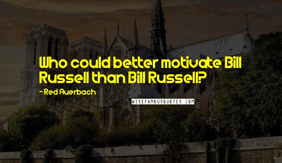 Red Auerbach Quotes: Who could better motivate Bill Russell than Bill Russell?