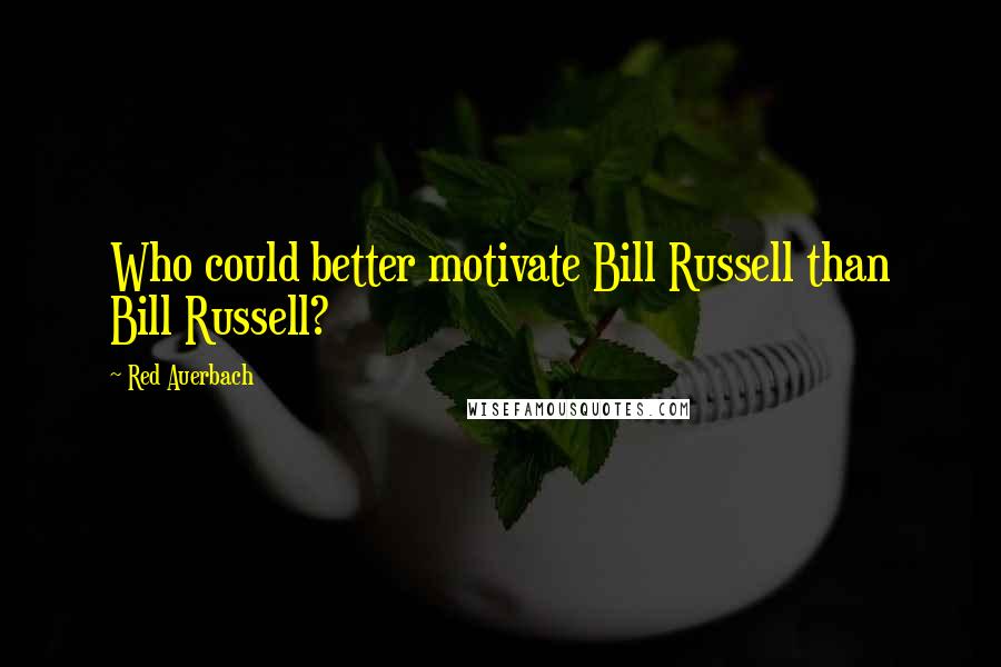 Red Auerbach Quotes: Who could better motivate Bill Russell than Bill Russell?