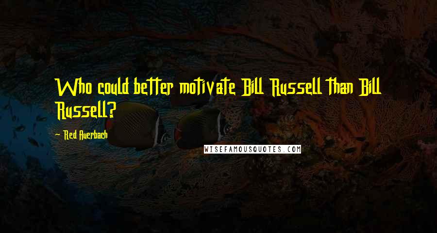 Red Auerbach Quotes: Who could better motivate Bill Russell than Bill Russell?