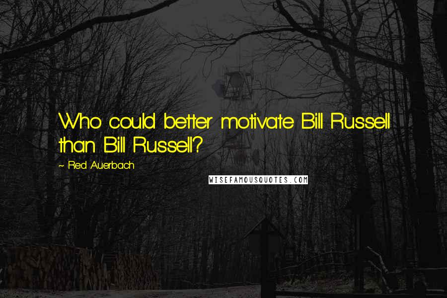 Red Auerbach Quotes: Who could better motivate Bill Russell than Bill Russell?