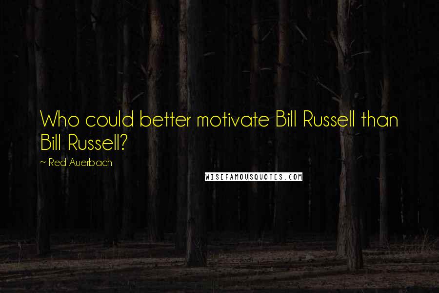 Red Auerbach Quotes: Who could better motivate Bill Russell than Bill Russell?