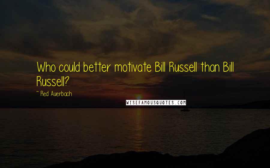 Red Auerbach Quotes: Who could better motivate Bill Russell than Bill Russell?