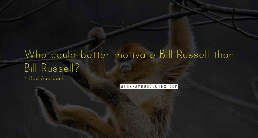 Red Auerbach Quotes: Who could better motivate Bill Russell than Bill Russell?