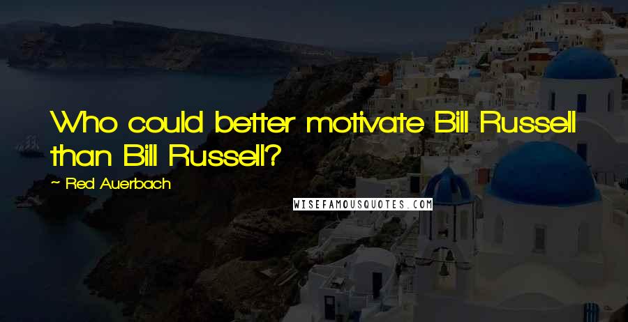 Red Auerbach Quotes: Who could better motivate Bill Russell than Bill Russell?