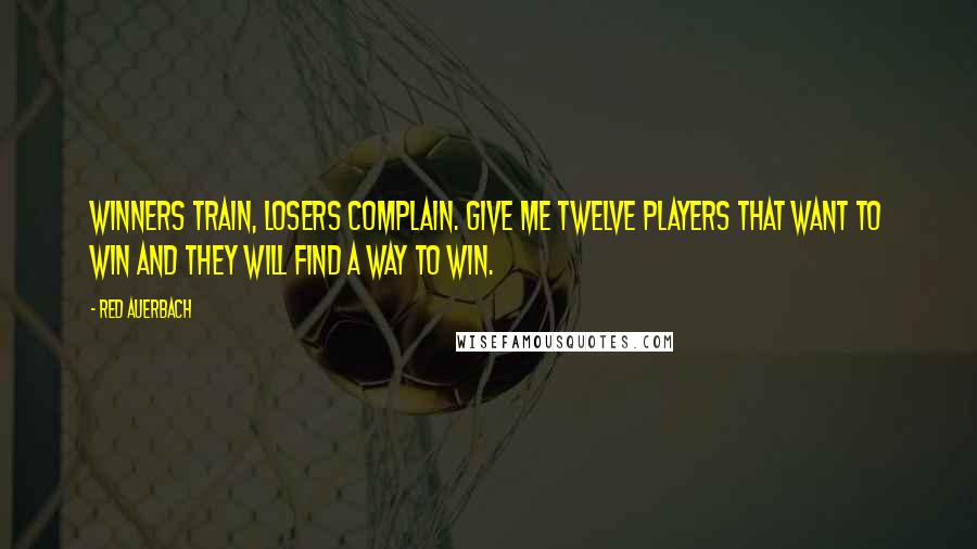 Red Auerbach Quotes: Winners train, losers complain. Give me twelve players that want to win and they will find a way to win.